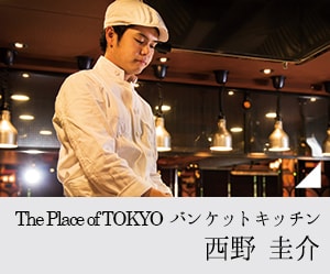 The Place of TOKYO バンケットキッチン 西野 圭介